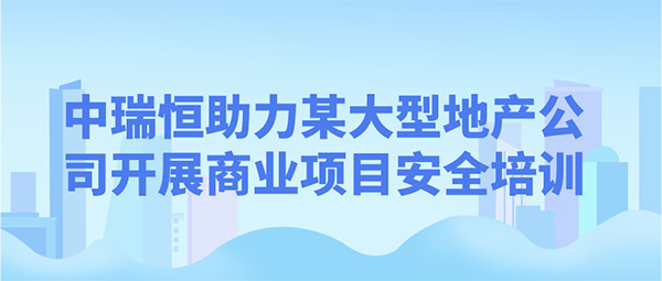 中瑞恒助力某大型地产公司开展商业项目安全培训