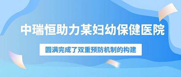 中瑞恒助力某妇幼保健医院圆满完成了双重预防机制的构建