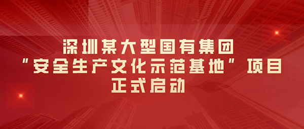 深圳某大型国有集团“安全生产管理文化示范基地”项目正式启动