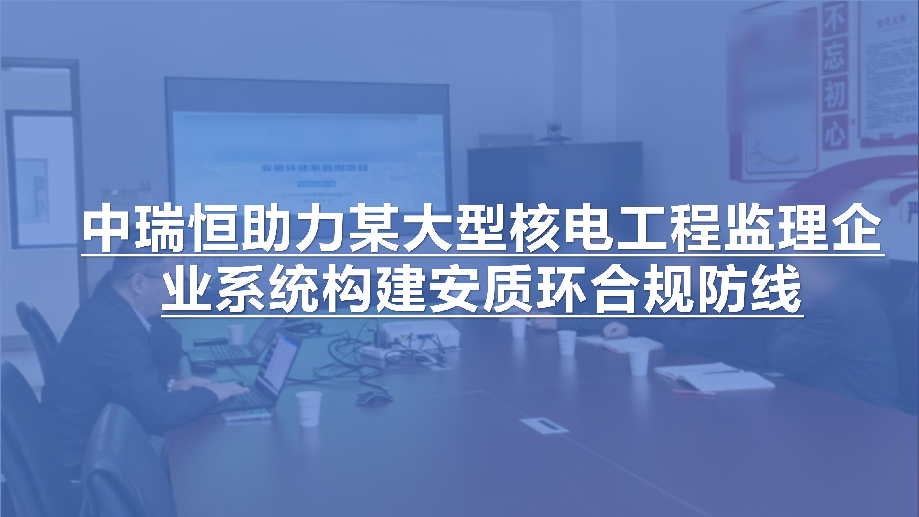 中瑞恒助力某大型核电工程监理企业系统构建安质环合规防线
