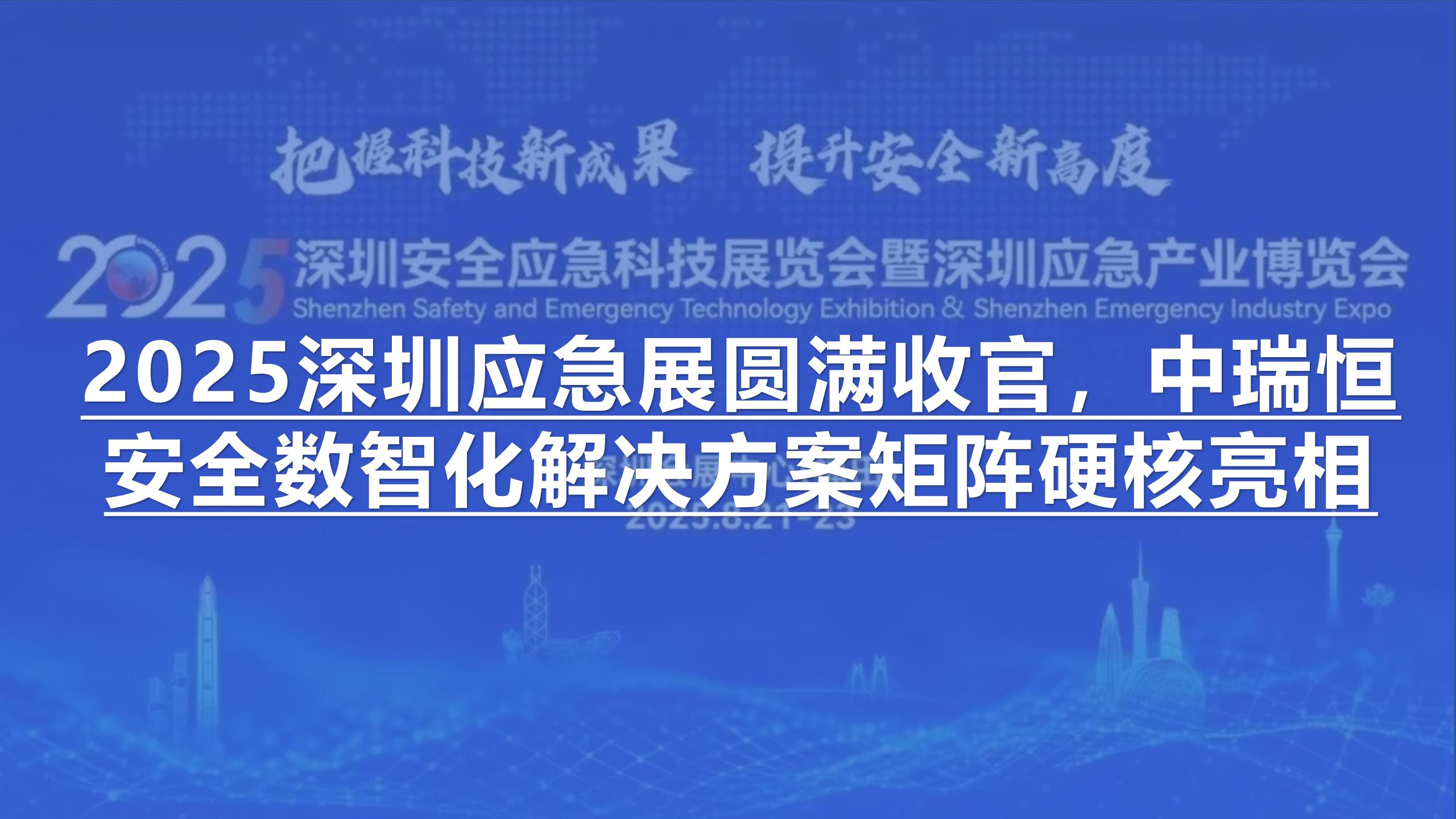 2025深圳应急展圆满收官，中瑞恒安全数智化解决方案矩阵硬核亮相