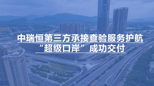 中瑞恒第三方承接查验服务护航“超级口岸”成功交付