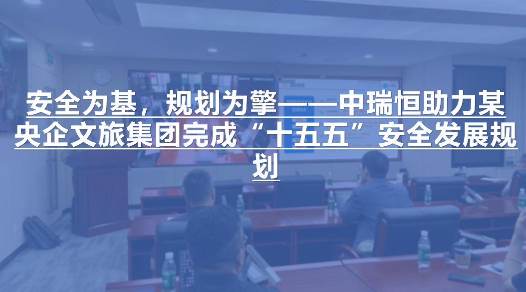 安全为基，规划为擎 ——中瑞恒助力某央企文旅集团完成“十五五”安全发展规划