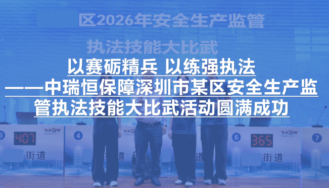 以赛砺精兵 以练强执法——中瑞恒保障深圳市某区安全生产监管执法技能大比武活动圆满成功